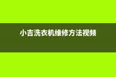 小吉洗衣机400服务电话全国统一24小时服务电话(小吉洗衣机维修方法视频)