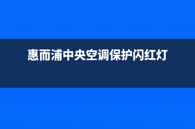 惠而浦中央空调的售后服务(惠而浦中央空调保护闪红灯)