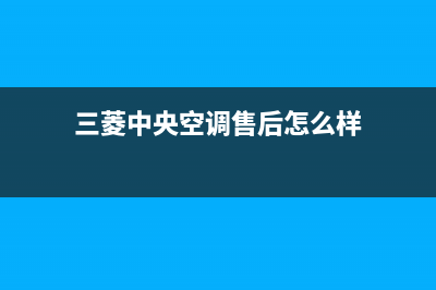 三菱中央空调售后维修24小时报修中心(三菱中央空调售后怎么样)