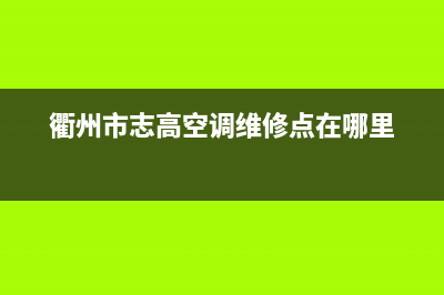 衢州市区志高集成灶服务24小时热线电话2023已更新(网点/更新)(衢州市志高空调维修点在哪里)