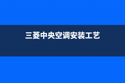 三菱中央空调安装电话24小时人工电话(三菱中央空调安装工艺)