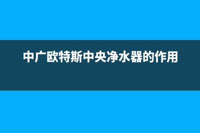 中广欧特斯中央空调维修电话号码是多少(中广欧特斯中央净水器的作用)