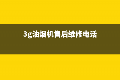 3G油烟机售后维修电话号码2023已更新(400/联保)(3g油烟机售后维修电话)