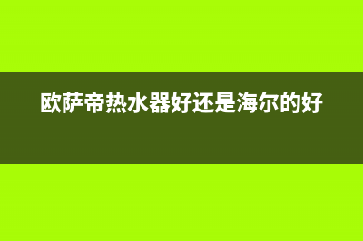 欧萨帝（OUSADI）油烟机客服热线已更新(欧萨帝热水器好还是海尔的好)