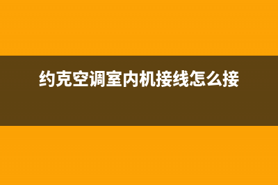 约克空调安装电话24小时人工电话(约克空调室内机接线怎么接)