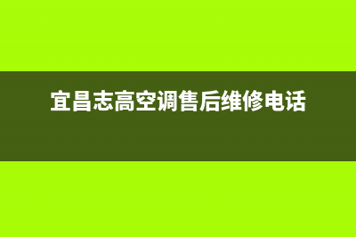 宜昌市区志高灶具服务24小时热线(今日(宜昌志高空调售后维修电话)