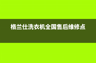 格兰仕洗衣机全国服务热线售后(格兰仕洗衣机全国售后维修点)