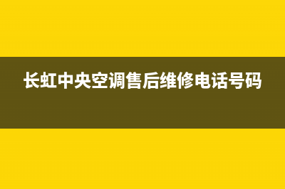 长虹中央空调售后客服电话(长虹中央空调售后维修电话号码)