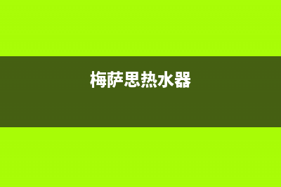 梅萨思（MEISASI）油烟机服务热线2023已更新(网点/更新)(梅萨思热水器)