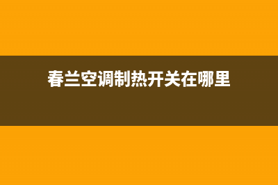 春兰空调制热e5故障(春兰空调制热开关在哪里)