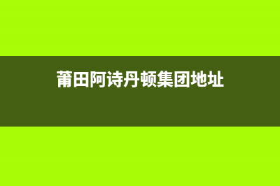 莆田阿诗丹顿集成灶维修服务电话2023已更新（今日/资讯）(莆田阿诗丹顿集团地址)