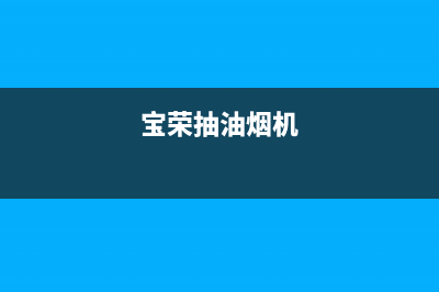 宝雪油烟机24小时服务电话2023已更新(400)(宝荣抽油烟机)