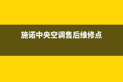 施诺中央空调售后维修中心电话(施诺中央空调售后维修点)