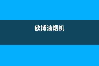 oubbolia油烟机客服电话(今日(欧博油烟机)