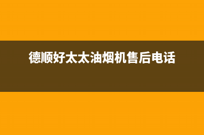 德顺好太太油烟机客服电话(德顺好太太油烟机售后电话)