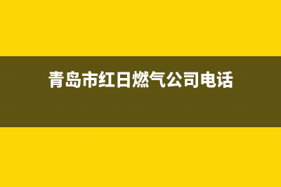 青岛市红日燃气灶客服电话已更新(青岛市红日燃气公司电话)