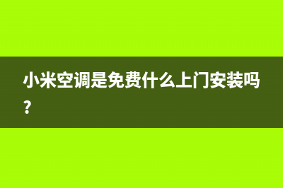 小米空调全国免费服务电话(小米空调是免费什么上门安装吗?)