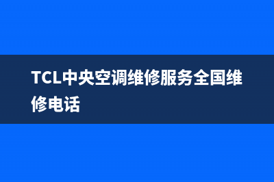 TCL中央空调维修电话号码是多少(TCL中央空调维修服务全国维修电话)