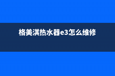 格美淇热水器e7故障(格美淇热水器e3怎么维修)