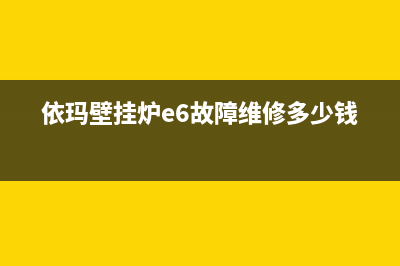 依玛壁挂炉e6故障代码怎么办(依玛壁挂炉e6故障维修多少钱)