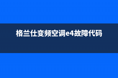 格兰仕空调e4故障怎么修视频(格兰仕变频空调e4故障代码)