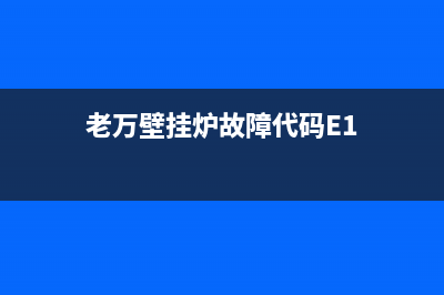 老万壁挂炉故障代码e2(老万壁挂炉故障代码E1)