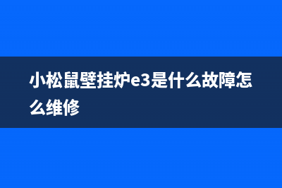 小松鼠壁挂炉e3故障怎么解决(小松鼠壁挂炉e3是什么故障怎么维修)