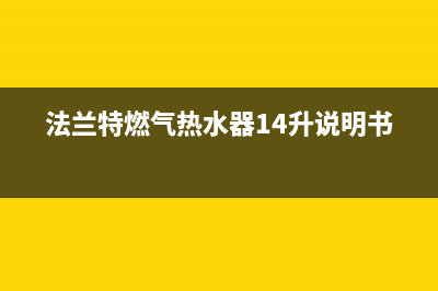 法兰特燃气热水器e4故障(法兰特燃气热水器14升说明书)