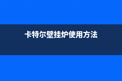 卡特尔壁挂炉出现E2故障(卡特尔壁挂炉使用方法)