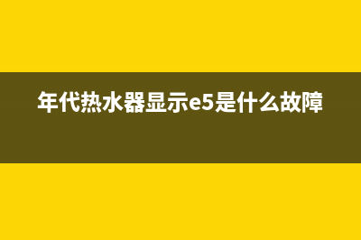 年代热水器显示故障e1(年代热水器显示e5是什么故障)