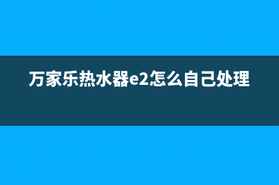 万家乐热水器e2故障解决多少钱(万家乐热水器e2怎么自己处理)