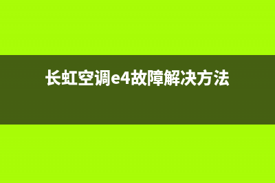 长虹空调e4故障故障(长虹空调e4故障解决方法)