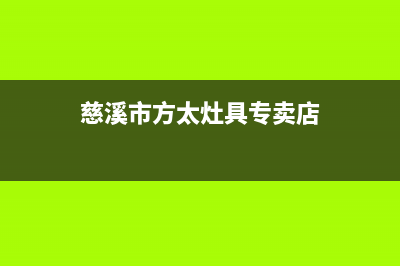 慈溪市方太灶具维修中心电话(今日(慈溪市方太灶具专卖店)