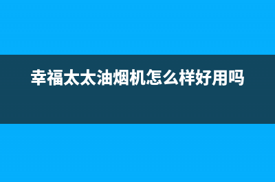 幸福太太油烟机400服务电话已更新(幸福太太油烟机怎么样好用吗)