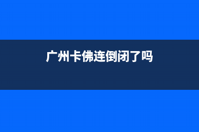 广州市区卡弗德壁挂炉服务电话24小时(广州卡佛连倒闭了吗)