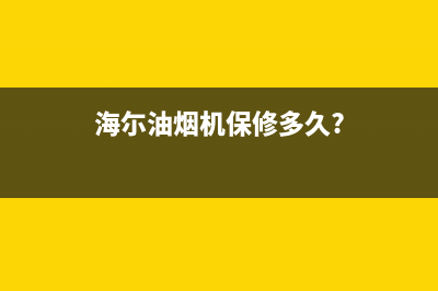 海禄油烟机售后电话是多少(今日(海尓油烟机保修多久?)