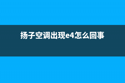 扬子空调报e4故障码(扬子空调出现e4怎么回事)