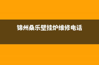 锦州桑乐壁挂炉售后电话(锦州桑乐壁挂炉维修电话)