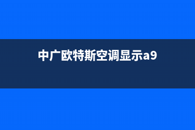 中广欧特斯空调长葛全国统一客服在线咨询(中广欧特斯空调显示a9)