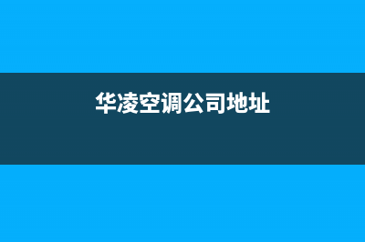 华凌空调仙桃市区统一售后专线(华凌空调公司地址)