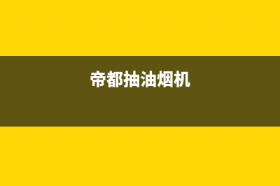 锵帝油烟机售后电话是多少2023已更新（今日/资讯）(帝都抽油烟机)