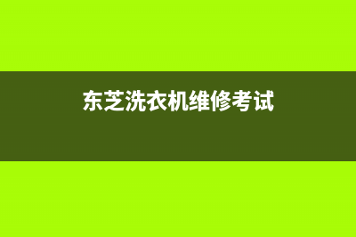 东芝洗衣机维修电话24小时维修点统一24H人工400(东芝洗衣机维修考试)