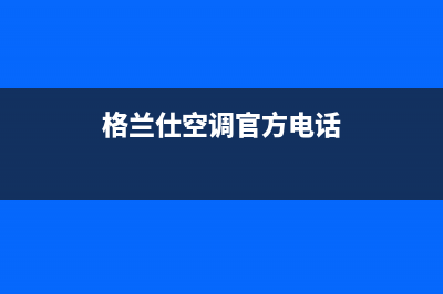 格兰仕空调亳州市售后服务热线(格兰仕空调官方电话)