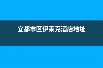 宜都市区伊莱克斯灶具售后24h维修专线2023已更新(网点/电话)(宜都市区伊莱克酒店地址)