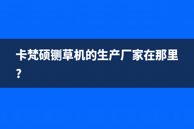 卡梵硕（KAFANSHUO）油烟机服务电话24小时2023已更新(2023/更新)(卡梵硕铡草机的生产厂家在那里?)