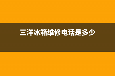 三洋冰箱维修电话号码(网点/资讯)(三洋冰箱维修电话是多少)