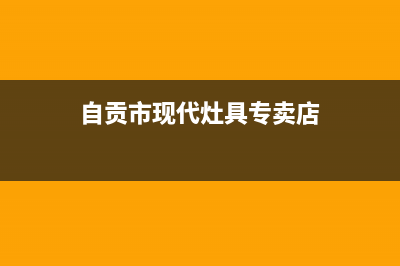 自贡市现代灶具服务电话多少2023已更新(今日(自贡市现代灶具专卖店)