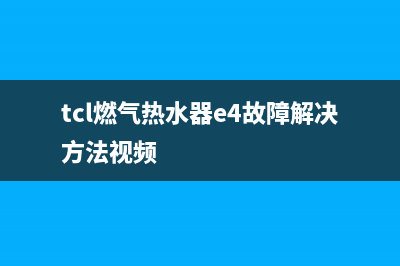 TCL燃气热水器e1故障怎么解决方法(tcl燃气热水器e4故障解决方法视频)