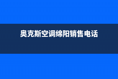 奥克斯空调绵阳市区网点客服电话(奥克斯空调绵阳销售电话)