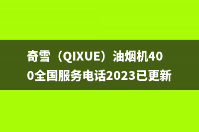 奇雪（QIXUE）油烟机400全国服务电话2023已更新（今日/资讯）